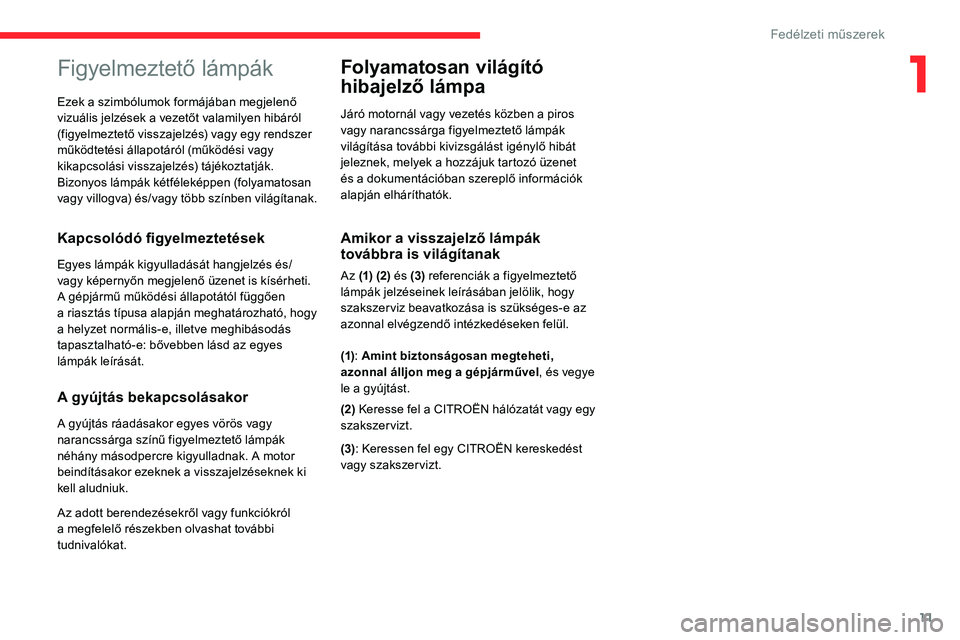CITROEN C5 AIRCROSS 2020  Kezelési útmutató (in Hungarian) 11
Figyelmeztető lámpák
Kapcsolódó figyelmeztetések
Egyes lámpák kigyulladását hangjelzés és/
vagy képernyőn megjelenő üzenet is kísérheti.
A gépjármű működési állapotától f