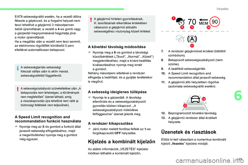 CITROEN C5 AIRCROSS 2020 Kezelési útmutató (in Hungarian) 149
EAT8 sebességváltó esetén, ha a vezető állóra
f ékezte a gépkocsit, és a forgalmi helyzet nem
teszi lehetővé a
gépjármű 3 másodpercen
belüli újraindítását, a vezet CITROEN C5 AIRCROSS 2020 Kezelési útmutató (in Hungarian) 149
EAT8 sebességváltó esetén, ha a vezető állóra
f ékezte a gépkocsit, és a forgalmi helyzet nem
teszi lehetővé a
gépjármű 3 másodpercen
belüli újraindítását, a vezet