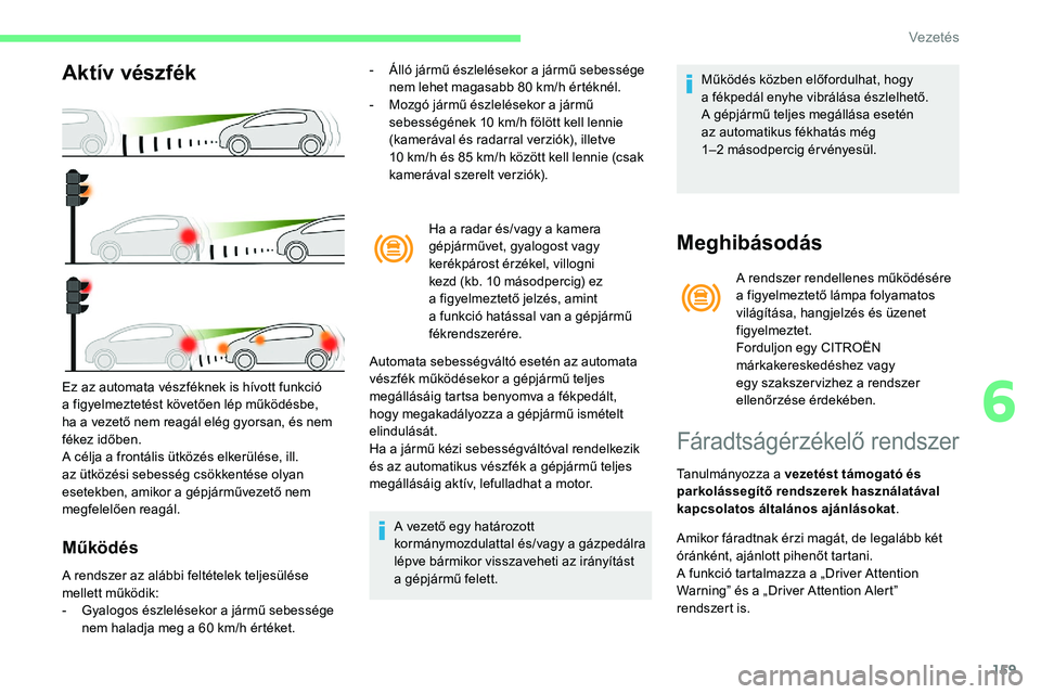CITROEN C5 AIRCROSS 2020 Kezelési útmutató (in Hungarian) 159
Aktív vészfék
Működés
- Álló jármű észlelésekor a jármű sebessége
nem lehet magasabb 80 km/h értéknél.
-
M
ozgó jármű észlelésekor a jármű
sebességének 10
km CITROEN C5 AIRCROSS 2020 Kezelési útmutató (in Hungarian) 159
Aktív vészfék
Működés
- Álló jármű észlelésekor a jármű sebessége
nem lehet magasabb 80 km/h értéknél.
-
M
ozgó jármű észlelésekor a jármű
sebességének 10
km
