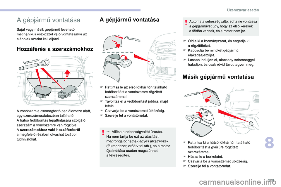 CITROEN C5 AIRCROSS 2020 Kezelési útmutató (in Hungarian) 219
A gépjármű vontatása
Saját vagy másik gépjármű levehető
mechanikus eszközzel való vontatásakor az
alábbiak szerint kell eljárni.
Hozzáférés a szerszámokhoz
A vonószem a csoma CITROEN C5 AIRCROSS 2020 Kezelési útmutató (in Hungarian) 219
A gépjármű vontatása
Saját vagy másik gépjármű levehető
mechanikus eszközzel való vontatásakor az
alábbiak szerint kell eljárni.
Hozzáférés a szerszámokhoz
A vonószem a csoma