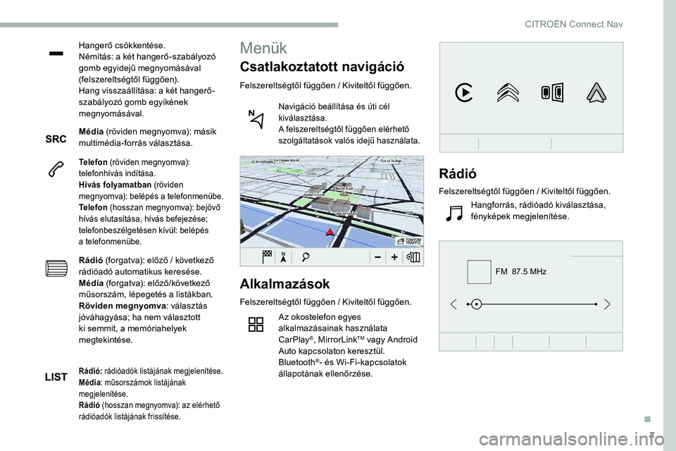 CITROEN C5 AIRCROSS 2020 Kezelési útmutató (in Hungarian) 3
FM 87.5 MHz
Hangerő csökkentése.
Némítás: a két hangerő-szabályozó
gomb egyidejű megnyomásával
(felszereltségtől függően).
Hang visszaállítása: a két hangerő-
szabályozó g CITROEN C5 AIRCROSS 2020 Kezelési útmutató (in Hungarian) 3
FM 87.5 MHz
Hangerő csökkentése.
Némítás: a két hangerő-szabályozó
gomb egyidejű megnyomásával
(felszereltségtől függően).
Hang visszaállítása: a két hangerő-
szabályozó g