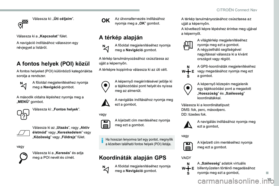 CITROEN C5 AIRCROSS 2020 Kezelési útmutató (in Hungarian) 13
Válassza ki: „Úti céljaim”.
Válassza ki a „ Kapcsolat” fület.
A navigáció indításához válasszon egy
névjegyet a
listáról.
A fontos helyek (POI) közül
A fontos helyeket (P CITROEN C5 AIRCROSS 2020 Kezelési útmutató (in Hungarian) 13
Válassza ki: „Úti céljaim”.
Válassza ki a „ Kapcsolat” fület.
A navigáció indításához válasszon egy
névjegyet a
listáról.
A fontos helyek (POI) közül
A fontos helyeket (P