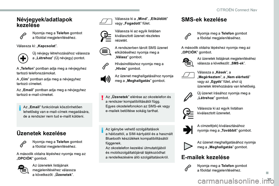 CITROEN C5 AIRCROSS 2020 Kezelési útmutató (in Hungarian) 27
Névjegyek/adatlapok
kezelése
Nyomja meg a Telefon g ombot
a főoldal megjelenítéséhez.
Válassza ki: „ Kapcsolat”.
Új névjegy létrehozásához válassza
a „ Létrehoz ” (Új n CITROEN C5 AIRCROSS 2020 Kezelési útmutató (in Hungarian) 27
Névjegyek/adatlapok
kezelése
Nyomja meg a Telefon g ombot
a főoldal megjelenítéséhez.
Válassza ki: „ Kapcsolat”.
Új névjegy létrehozásához válassza
a „ Létrehoz ” (Új n