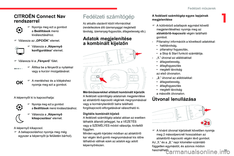 CITROEN C5 AIRCROSS 2020  Kezelési útmutató (in Hungarian) 31
Fedélzeti számítógép
Az aktuális utazásról közöl információkat 
(rendelkezésre álló üzemanyaggal megtehető 
távolság, üzemanyag-fogyasztás, átlagsebesség stb.).
A fedélzeti 