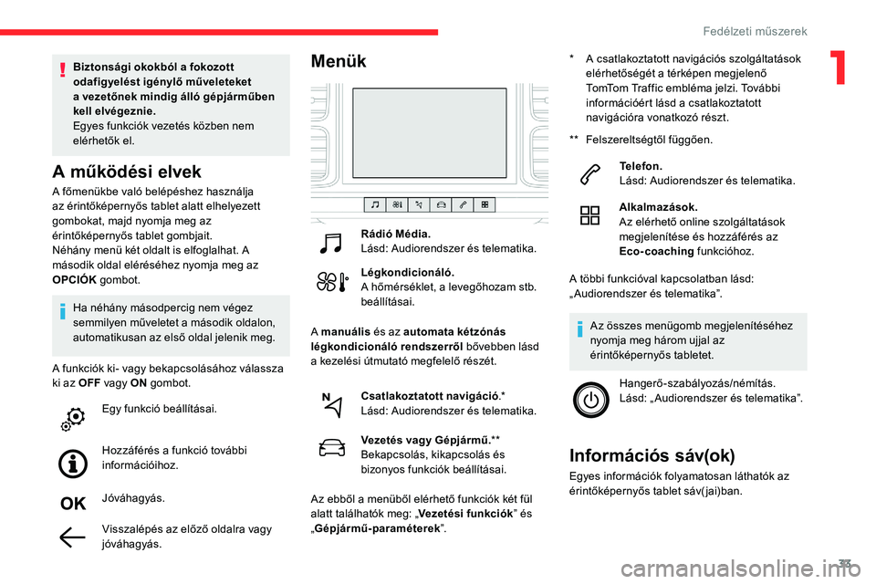 CITROEN C5 AIRCROSS 2020  Kezelési útmutató (in Hungarian) 33
A főmenükbe való belépéshez használja 
az érintőképernyős tablet alatt elhelyezett 
gombokat, majd nyomja meg az 
érintőképernyős tablet gombjait.
Néhány menü két oldalt is elfogl