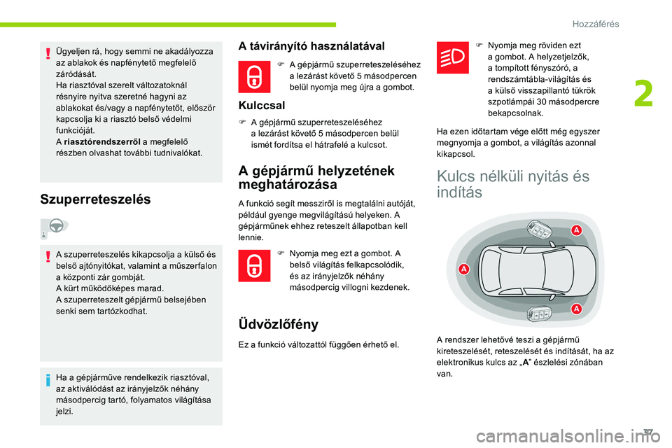 CITROEN C5 AIRCROSS 2020  Kezelési útmutató (in Hungarian) 37
Ügyeljen rá, hogy semmi ne akadályozza 
az ablakok és napfénytető megfelelő 
záródását.
Ha riasztóval szerelt változatoknál 
résnyire nyitva szeretné hagyni az 
ablakokat és/vagy a