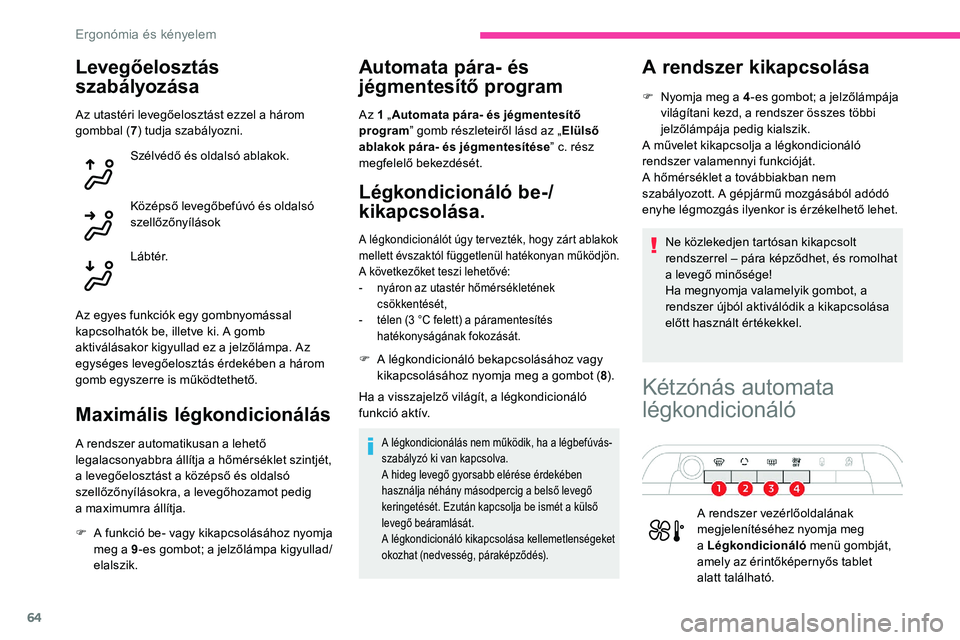CITROEN C5 AIRCROSS 2020  Kezelési útmutató (in Hungarian) 64
Levegőelosztás 
szabályozása
Az utastéri levegőelosztást ezzel a három 
g ombbal ( 7) tudja szabályozni.
Szélvédő és oldalsó ablakok.
Középső levegőbefúvó és oldalsó 
szellőz