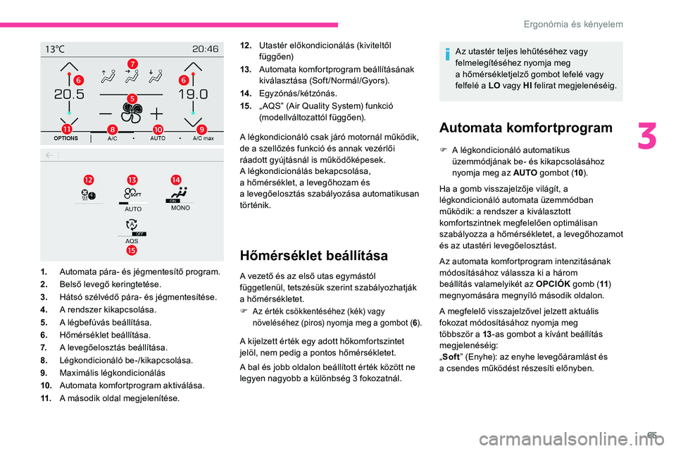 CITROEN C5 AIRCROSS 2020  Kezelési útmutató (in Hungarian) 65
12 .Utastér előkondicionálás (kiviteltől 
függően)
13. Automata komfortprogram beállításának 
kiválasztása (Soft/Normál/Gyors).
14 . Egyzónás/kétzónás.
15. „ AQS” (Air Qualit