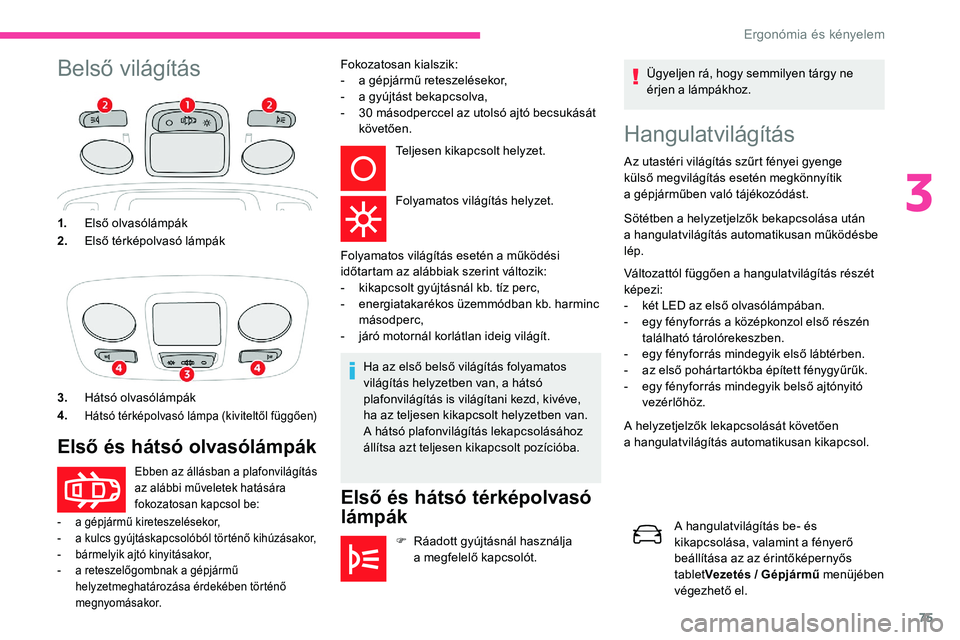 CITROEN C5 AIRCROSS 2020  Kezelési útmutató (in Hungarian) 75
Belső világításHangulatvilágítás
Az utastéri világítás szűrt fényei gyenge 
külső megvilágítás esetén megkönnyítik 
a  gépjárműben való tájékozódást.
Sötétben a
  hel