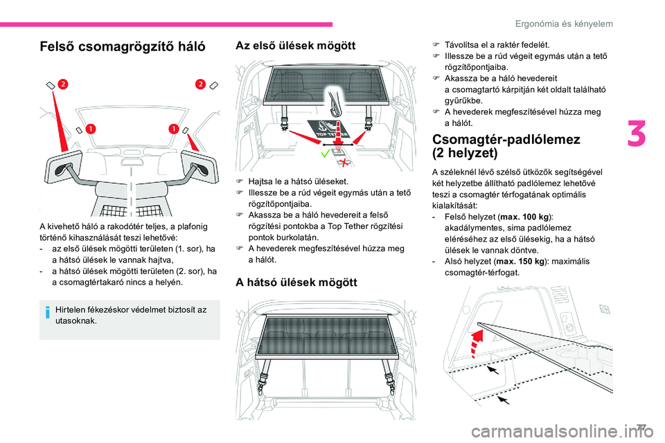 CITROEN C5 AIRCROSS 2020  Kezelési útmutató (in Hungarian) 77
Felső csomagrögzítő háló
Hirtelen fékezéskor védelmet biztosít az 
utasoknak.
A kivehető háló a
  rakodótér teljes, a plafonig 
történő kihasználását teszi lehetővé:
-
 
a
 z