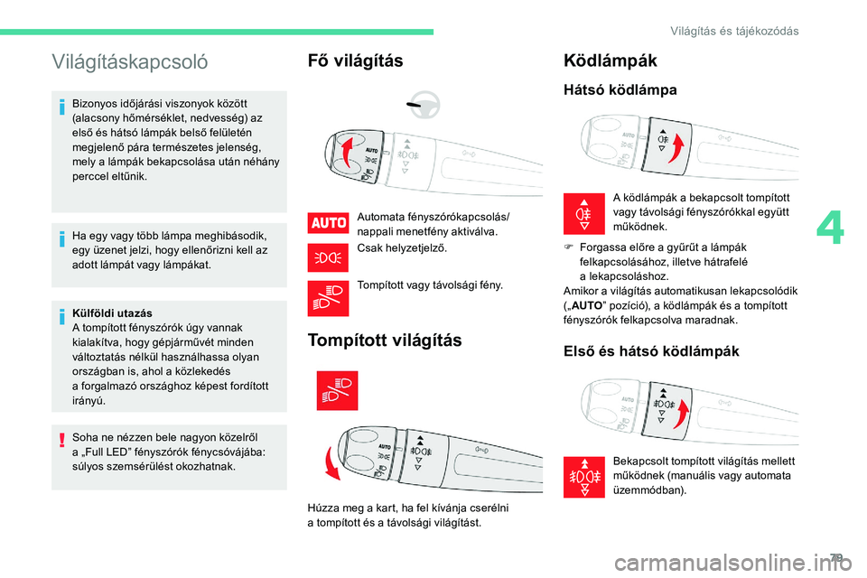 CITROEN C5 AIRCROSS 2020  Kezelési útmutató (in Hungarian) 79
Világításkapcsoló
Bizonyos időjárási viszonyok között 
(alacsony hőmérséklet, nedvesség) az 
első és hátsó lámpák belső felületén 
megjelenő pára természetes jelenség, 
me