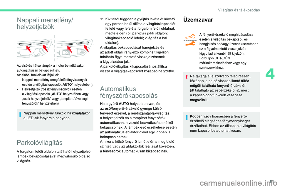 CITROEN C5 AIRCROSS 2020  Kezelési útmutató (in Hungarian) 81
Nappali menetfény/
helyzetjelzők
Az első és hátsó lámpák a motor beindításakor 
a utomatikusan bekapcsolnak.
Az alábbi funkciókat látják el:
-
 
N
 appali menetfény (megfelelő fény