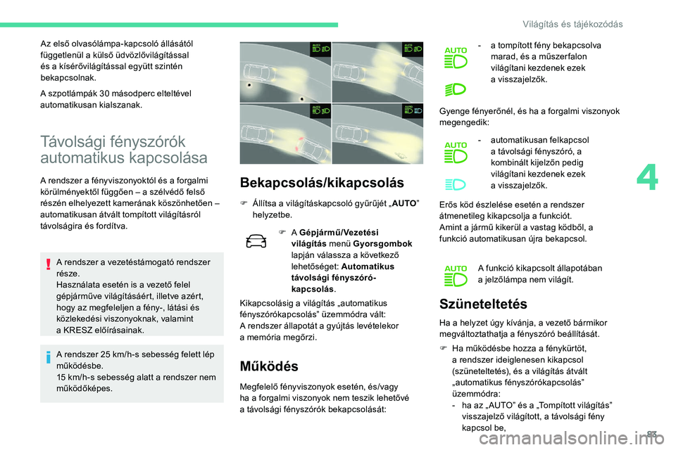 CITROEN C5 AIRCROSS 2020  Kezelési útmutató (in Hungarian) 83
Az első olvasólámpa-kapcsoló állásától 
függetlenül a  külső üdvözlővilágítással 
és a
  kísérővilágítással együtt szintén 
bekapcsolnak.
Távolsági fényszórók 
autom