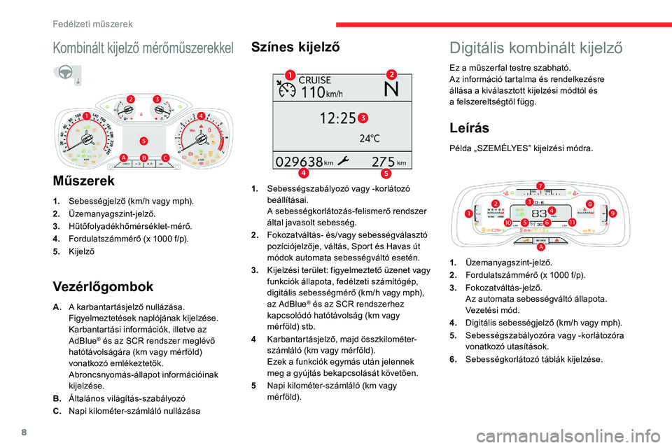 CITROEN C5 AIRCROSS 2020  Kezelési útmutató (in Hungarian) 8
Kombinált kijelző mérőműszerekkel
Műszerek
1.Sebességjelző (km/h vagy mph).
2. Üzemanyagszint-jelző.
3. Hűtőfolyadékhőmérséklet-mérő.
4. Fordulatszámmérő (x 1000
  f/p).
5. Kije