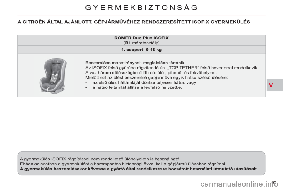 CITROEN C-CROSSER 2012  Kezelési útmutató (in Hungarian) V
GYERMEKBIZTONSÁG
99    A gyermekülés ISOFIX rögzítéssel nem rendelkező ülőhelyeken is használható. 
  Ebben az esetben a gyermekülést a hárompontos biztonsági övvel kell a gépjárm