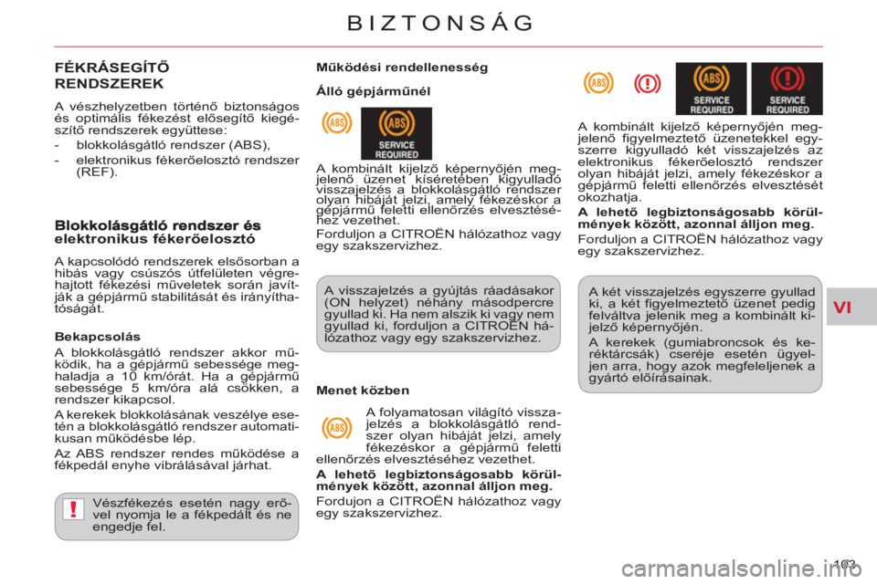 CITROEN C-CROSSER 2012  Kezelési útmutató (in Hungarian) VI
!
BIZTONSÁG
103 
FÉKRÁSEGÍTŐ 
REND
SZEREK
  A vészhelyzetben történő biztonságos 
és optimális fékezést elősegítő kiegé-
szítő rendszerek együttese: 
   
 
-   blokkolásgátl�