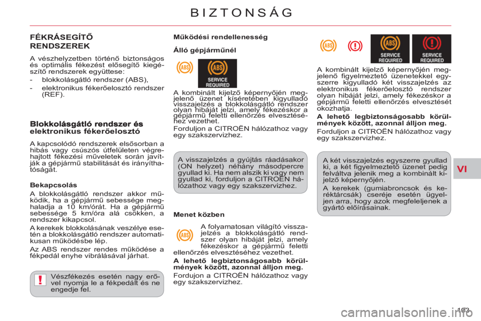 CITROEN C-CROSSER 2012  Kezelési útmutató (in Hungarian) VI
!
BIZTONSÁG
103 
FÉKRÁSEGÍTŐ 
REND
SZEREK
  A vészhelyzetben történő biztonságos 
és optimális fékezést elősegítő kiegé-
szítő rendszerek együttese: 
   
 
-   blokkolásgátl