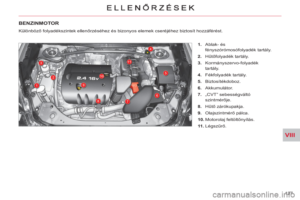 CITROEN C-CROSSER 2012  Kezelési útmutató (in Hungarian) VIII
127 
   
 
 
 
 
 
 
 
BENZINMOTOR
 
 
 
1. 
 Ablak- és 
fényszórómosófolyadék tartály. 
   
2. 
 Hűtőfolyadék tartály. 
   
3. 
 Kormányszervo-folyadék 
tartály. 
   
4. 
 Fékfoly
