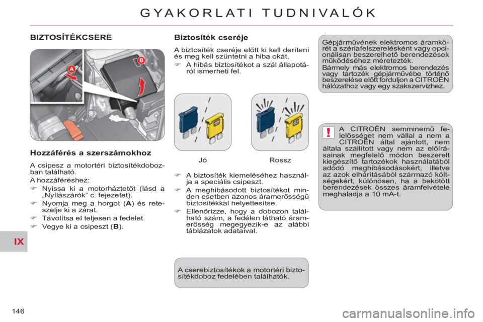 CITROEN C-CROSSER 2012  Kezelési útmutató (in Hungarian) IX
!
GYA KORLATI TUDNIVALÓK
146
  BIZTOSÍTÉKCSERE   
Biztosíték cseréje 
 
A biztosíték cseréje előtt ki kell deríteni 
és meg kell szüntetni a hiba okát. 
   
 
�) 
  A hibás biztosít