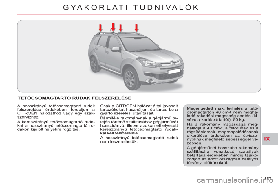 CITROEN C-CROSSER 2012  Kezelési útmutató (in Hungarian) IX
GYA KORLATI TUDNIVALÓK
157 
TETŐCSOMAGTARTÓ RUDAK FELSZERELÉSE
 
Megengedett max. terhelés a tető-
csomagtartón 40 cm-t nem megha-
ladó rakodási magasság esetén (ki-
véve a kerékpárta