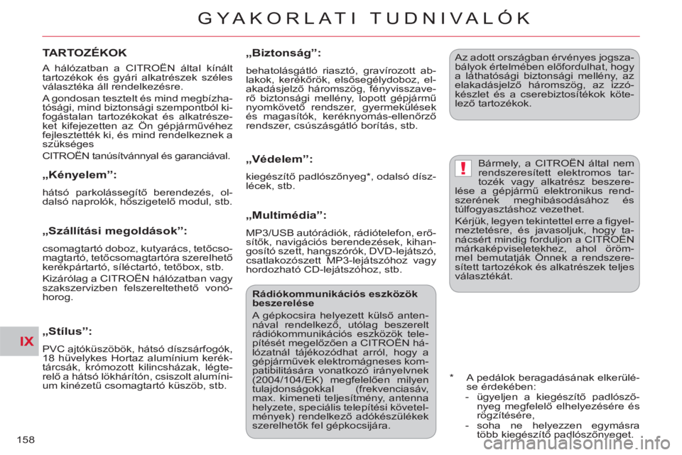 CITROEN C-CROSSER 2012  Kezelési útmutató (in Hungarian) IX
!
GYA KORLATI TUDNIVALÓK
158
  A hálózatban a CITROËN által kínált 
tartozékok és gyári alkatrészek széles 
választéka áll rendelkezésre. 
  A gondosan tesztelt és mind megbízha-
