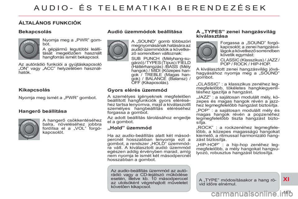 CITROEN C-CROSSER 2012  Kezelési útmutató (in Hungarian) XI
167 
AUDIO- ÉS TELEMATIKAI BERENDEZÉSEK
ÁLTALÁNOS FUNKCIÓK 
   
Beka
pcsolás
 
Nyomja meg a „PWR” gom-
bot. 
  A gépjármű legutóbbi leállí-
tását megelőzően használt 
hangforr�