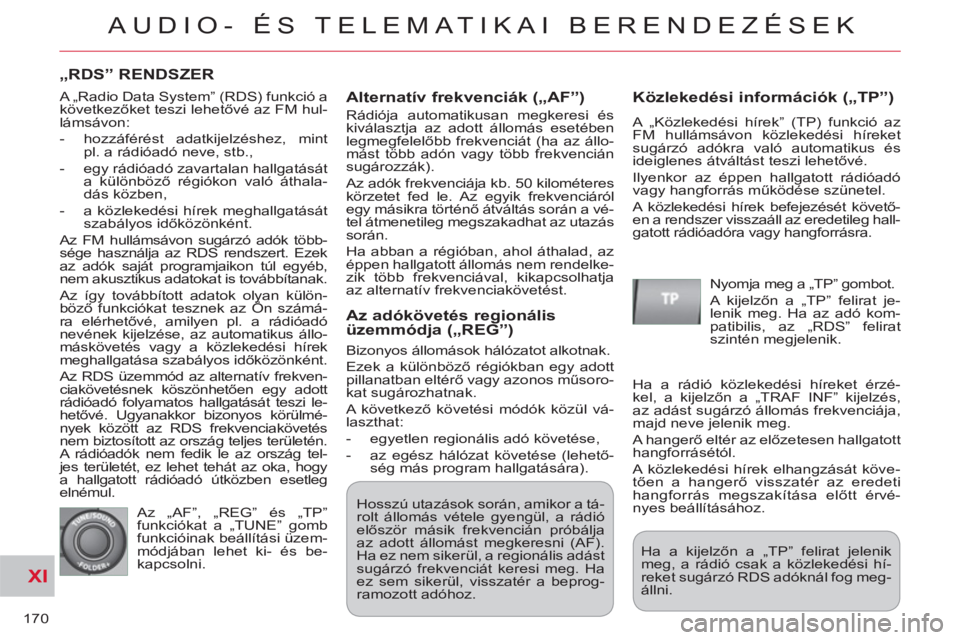 CITROEN C-CROSSER 2012  Kezelési útmutató (in Hungarian) XI
170
AUDIO- ÉS TELEMATIKAI BERENDEZÉSEK
„RDS” RENDSZER
   
Alternatív frekvenciák 
(„AF”) 
 
Rádiója automatikusan megkeresi és 
kiválasztja az adott állomás esetében 
legmegfelel