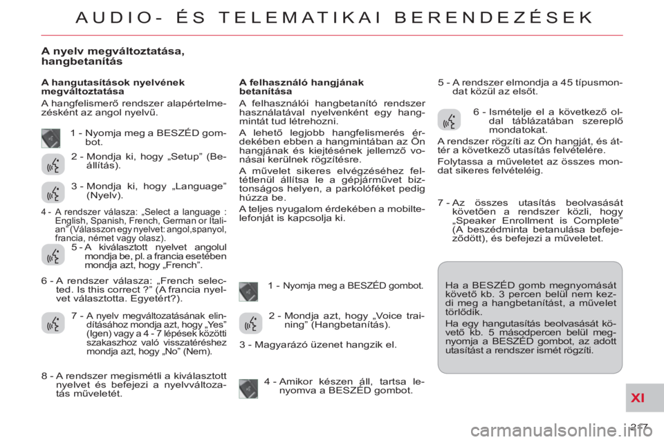 CITROEN C-CROSSER 2012  Kezelési útmutató (in Hungarian) XI
217 
AUDIO- ÉS TELEMATIKAI BERENDEZÉSEK
A nyelv megváltoztatása, 
hangbetanítás
   
A hangutasítások nyelvének 
megváltoztatása 
  A hangfelismerő rendszer alapértelme-
zésként az an