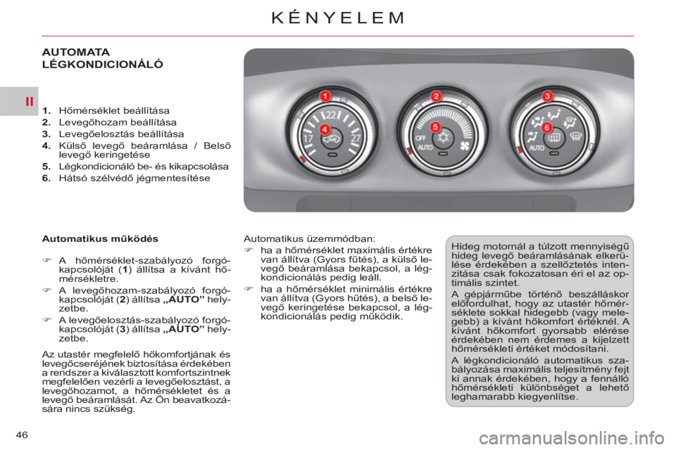 CITROEN C-CROSSER 2012  Kezelési útmutató (in Hungarian) II
KÉNYELEM
46
AUTOMATA 
LÉGKONDICIONÁLÓ 
   
Automatikus működés 
   
 
�) 
 A  hőmérséklet-szabályozó forgó-
kapcsolóját ( 1 
) állítsa a kívánt hő-
mérsékletre. 
   
�) 
 A le