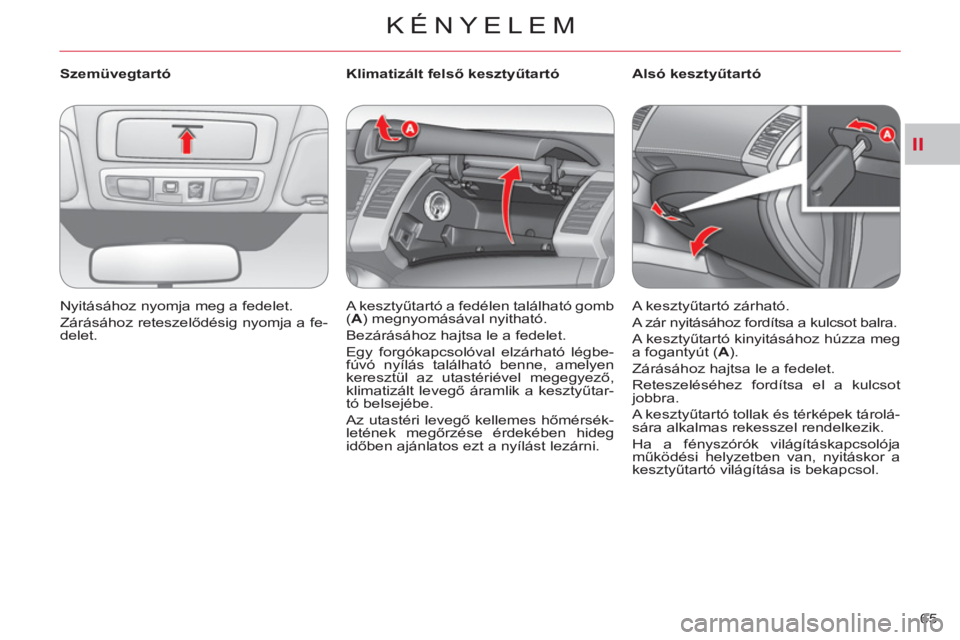 CITROEN C-CROSSER 2012  Kezelési útmutató (in Hungarian) II
KÉNYELEM
65     
 
Szemüvegtartó 
  Nyitásához nyomja meg a fedelet. 
  Zárásához reteszelődésig nyomja a fe-
delet.  
    
 
 
 
 
 
 
Klimatizált felső kesztyűtartó 
  A kesztyűtar