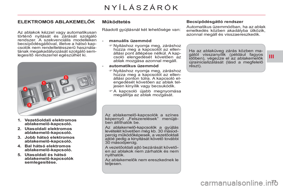 CITROEN C-CROSSER 2012  Kezelési útmutató (in Hungarian) III
NYÍLÁSZÁRÓK
77  Az ablakemelő-kapcsolók a színes 
képernyő „Felszerelések” menüjé-
ben állíthatók be. 
  Az ablakemelő-kapcsolók a gyújtás 
levételét követően még kb. 3