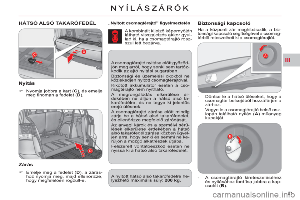 CITROEN C-CROSSER 2012  Kezelési útmutató (in Hungarian) III
81  „
   
Nyitott csomagtérajtó” figyelmeztetés   
 
A kombinált kijelző képernyőjén 
látható visszajelzés akkor gyul-
lad ki, ha a csomagtérajtó rosz-
szul lett bezárva. 
HÁTS
