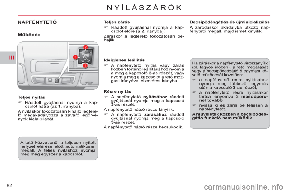 CITROEN C-CROSSER 2012  Kezelési útmutató (in Hungarian) III
NYÍLÁSZÁRÓK
82
NAPFÉNYTETŐ 
 
Teljes zárás 
   
 
�) 
  Ráadott gyújtásnál nyomja a kap-
csolót előre (a  2 
. irányba).  
  Záráskor a légterelő fokozatosan be-
hajlik.  
   
T
