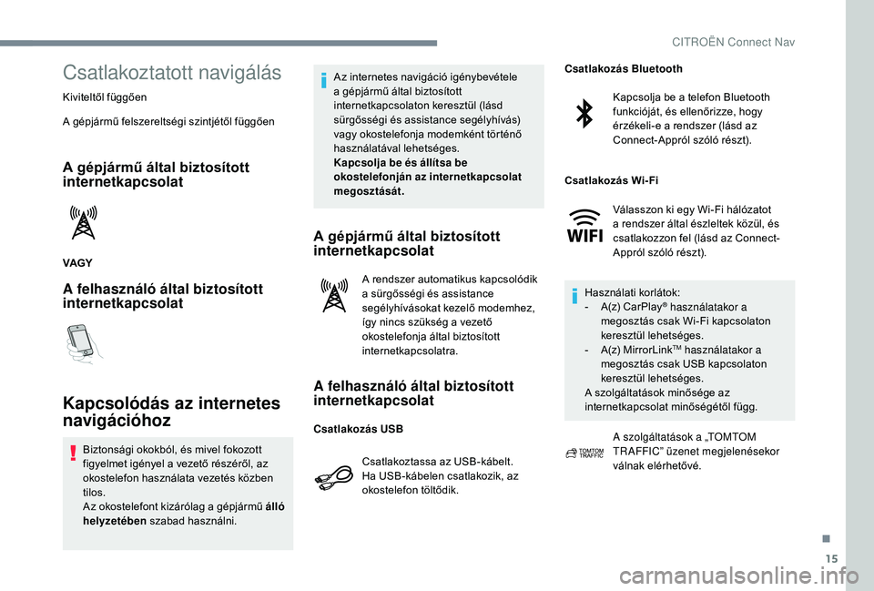 CITROEN C-ELYSÉE 2018 Kezelési útmutató (in Hungarian) 15
Csatlakoztatott navigálás
Kiviteltől függően
A gépjármű felszereltségi szintjétől függően
A gépjármű által biztosított
internetkapcsolat
VAGY
A felhasználó által biztosított CITROEN C-ELYSÉE 2018 Kezelési útmutató (in Hungarian) 15
Csatlakoztatott navigálás
Kiviteltől függően
A gépjármű felszereltségi szintjétől függően
A gépjármű által biztosított
internetkapcsolat
VAGY
A felhasználó által biztosított