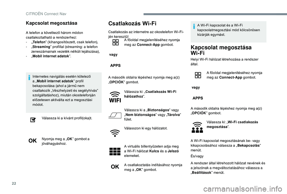 CITROEN C-ELYSÉE 2018 Kezelési útmutató (in Hungarian) 22
Kapcsolat megosztása
A telefon a következő három módon
csatlakoztatható a rendszerhez:
-
„
Te l e f o n ” (kihangosítószett, csak telefon),
-
„Streaming” profillal (streaming: CITROEN C-ELYSÉE 2018 Kezelési útmutató (in Hungarian) 22
Kapcsolat megosztása
A telefon a következő három módon
csatlakoztatható a rendszerhez:
-
„
Te l e f o n ” (kihangosítószett, csak telefon),
-
„Streaming” profillal (streaming:
