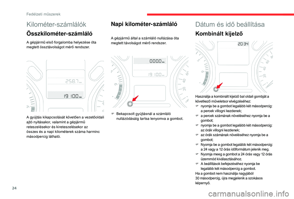CITROEN C-ELYSÉE 2018 Kezelési útmutató (in Hungarian) 24
Kilométer-számlálók
Összkilométer-számláló
A gépjármű első forgalomba helyezése óta
megtett össztávolságot mérő rendszer.
Napi kilométer-számláló
A gépjármű által a sz CITROEN C-ELYSÉE 2018 Kezelési útmutató (in Hungarian) 24
Kilométer-számlálók
Összkilométer-számláló
A gépjármű első forgalomba helyezése óta
megtett össztávolságot mérő rendszer.
Napi kilométer-számláló
A gépjármű által a sz