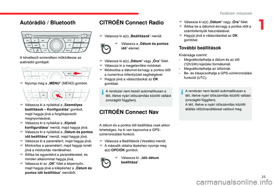 CITROEN C-ELYSÉE 2018 Kezelési útmutató (in Hungarian) 25
Autórádió / Bluetooth CITROËN Connect Radio
F Válassza ki a(z) „Beállítások” menüt.
F
V
álassza a „Dátum és pontos
idő ” elemet.
F
V
álassza ki a(z) „ Dátum” vagy CITROEN C-ELYSÉE 2018 Kezelési útmutató (in Hungarian) 25
Autórádió / Bluetooth CITROËN Connect Radio
F Válassza ki a(z) „Beállítások” menüt.
F
V
álassza a „Dátum és pontos
idő ” elemet.
F
V
álassza ki a(z) „ Dátum” vagy