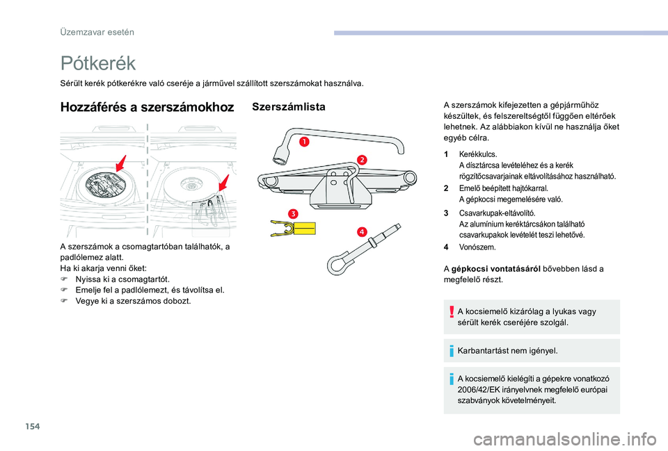 CITROEN C-ELYSÉE 2017 Kezelési útmutató (in Hungarian) 154
Pótkerék
Sérült kerék pótkerékre való cseréje a járművel szállított szerszámokat használva.
Hozzáférés a szerszámokhoz
A szerszámok a csomagtartóban találhatók, a
padlólem CITROEN C-ELYSÉE 2017 Kezelési útmutató (in Hungarian) 154
Pótkerék
Sérült kerék pótkerékre való cseréje a járművel szállított szerszámokat használva.
Hozzáférés a szerszámokhoz
A szerszámok a csomagtartóban találhatók, a
padlólem