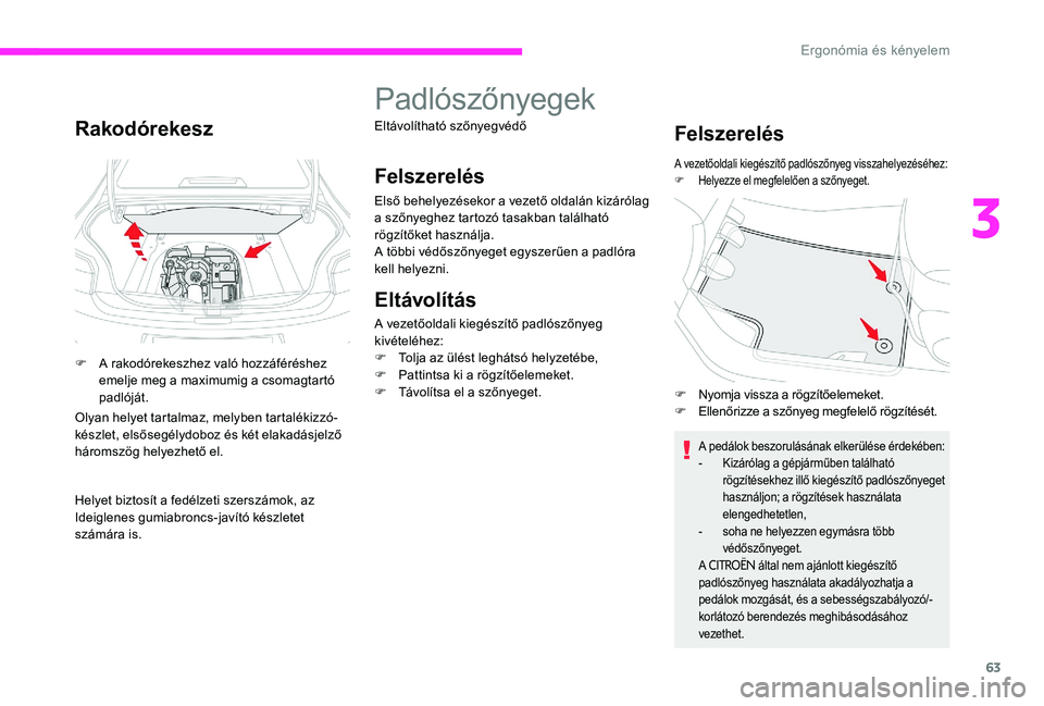 CITROEN C-ELYSÉE 2017 Kezelési útmutató (in Hungarian) 63
Rakodórekesz
F A rakodórekeszhez való hozzáféréshez emelje meg a maximumig a csomagtartó
padlóját.
Olyan helyet tartalmaz, melyben tartalékizzó-
készlet, elsősegélydoboz és két ela CITROEN C-ELYSÉE 2017 Kezelési útmutató (in Hungarian) 63
Rakodórekesz
F A rakodórekeszhez való hozzáféréshez emelje meg a maximumig a csomagtartó
padlóját.
Olyan helyet tartalmaz, melyben tartalékizzó-
készlet, elsősegélydoboz és két ela