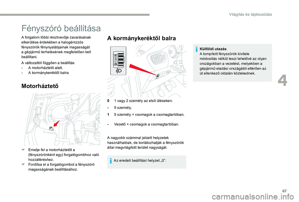 CITROEN C-ELYSÉE 2017 Kezelési útmutató (in Hungarian) 67
Fényszóró beállítása
A forgalom többi résztvevője zavarásának
elkerülése érdekében a halogénizzós
fényszórók fénynyalábjainak magasságát
a gépjármű terhelésének megf CITROEN C-ELYSÉE 2017 Kezelési útmutató (in Hungarian) 67
Fényszóró beállítása
A forgalom többi résztvevője zavarásának
elkerülése érdekében a halogénizzós
fényszórók fénynyalábjainak magasságát
a gépjármű terhelésének megf