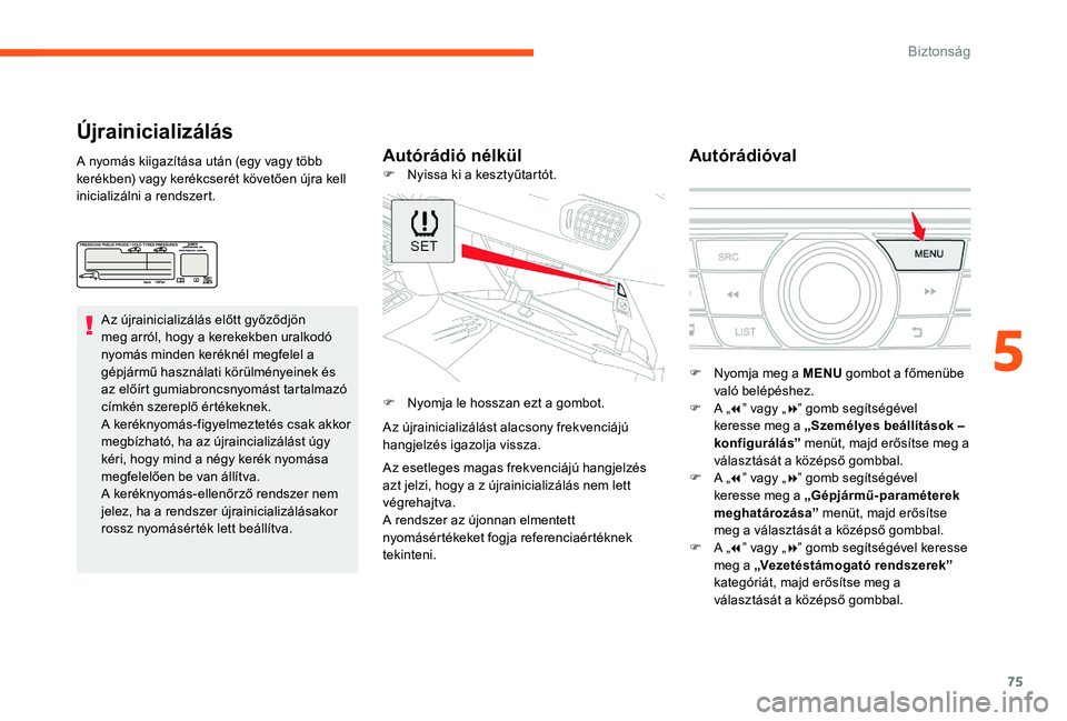 CITROEN C-ELYSÉE 2017 Kezelési útmutató (in Hungarian) 75
Újrainicializálás
Autórádió nélkülAutórádióvalA nyomás kiigazítása után (egy vagy több
kerékben) vagy kerékcserét követően újra kell
inicializálni a rendszert.
Az újrainic CITROEN C-ELYSÉE 2017 Kezelési útmutató (in Hungarian) 75
Újrainicializálás
Autórádió nélkülAutórádióvalA nyomás kiigazítása után (egy vagy több
kerékben) vagy kerékcserét követően újra kell
inicializálni a rendszert.
Az újrainic