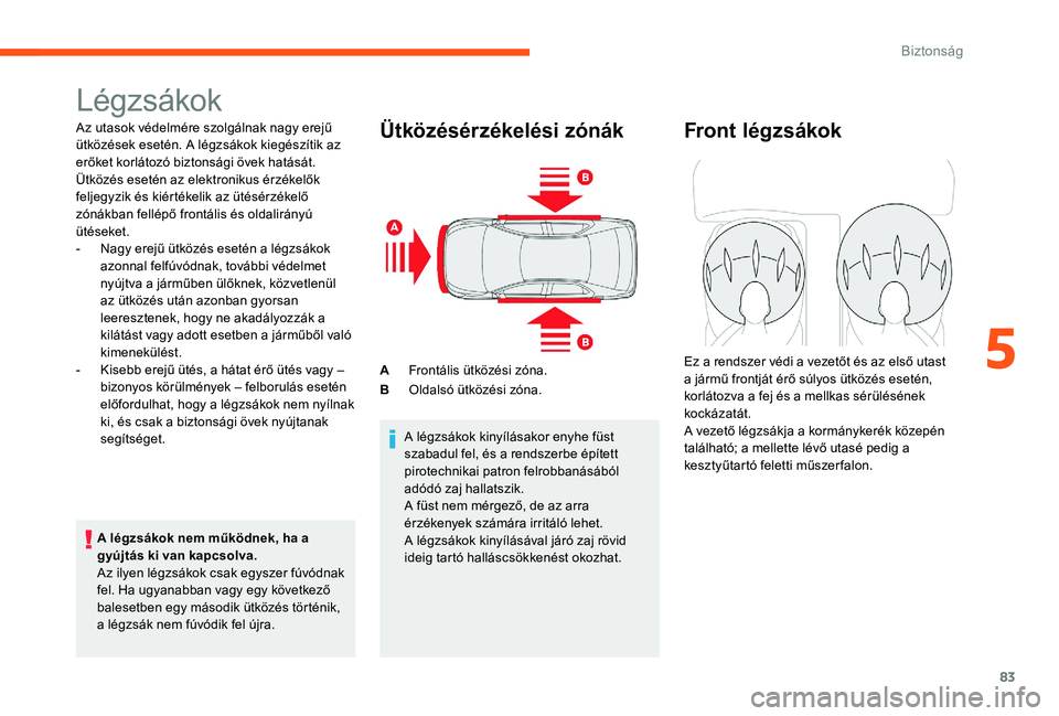 CITROEN C-ELYSÉE 2017 Kezelési útmutató (in Hungarian) 83
Légzsákok
Az utasok védelmére szolgálnak nagy erejű
ütközések esetén. A légzsákok kiegészítik az
erőket korlátozó biztonsági övek hatását.
Ütközés esetén az elektronikus CITROEN C-ELYSÉE 2017 Kezelési útmutató (in Hungarian) 83
Légzsákok
Az utasok védelmére szolgálnak nagy erejű
ütközések esetén. A légzsákok kiegészítik az
erőket korlátozó biztonsági övek hatását.
Ütközés esetén az elektronikus