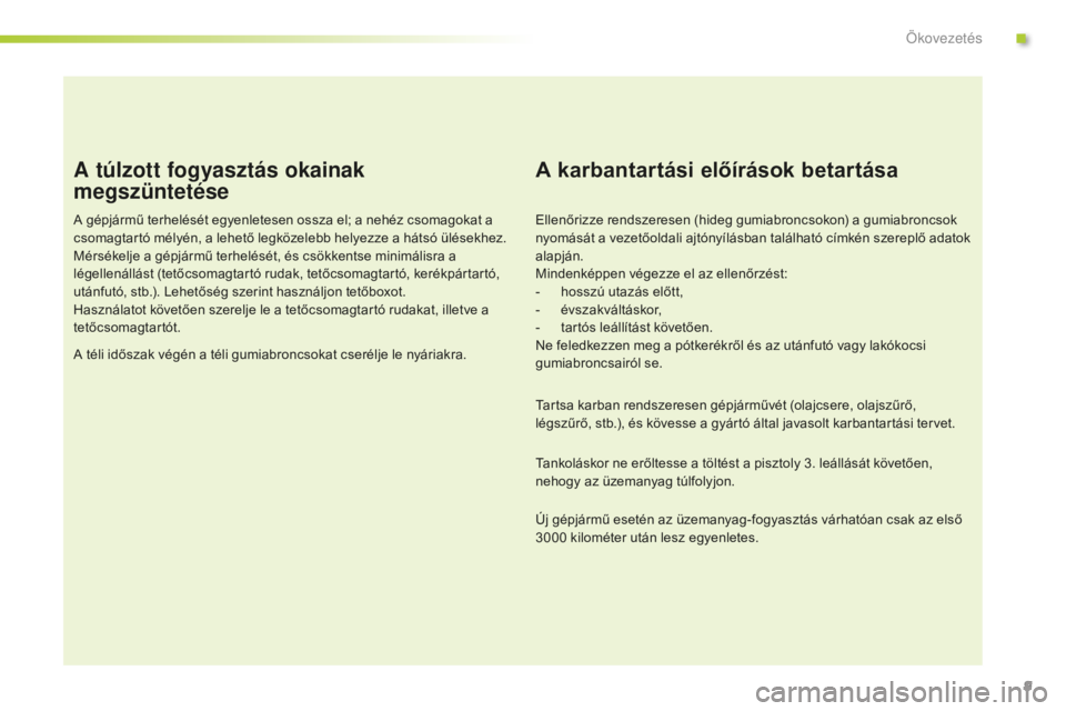 CITROEN C-ELYSÉE 2016 Kezelési útmutató (in Hungarian) 9
A túlzott fogyasztás okainak
megszüntetése
A gépjármű terhelését egyenletesen ossza el; a nehéz csomagokat a
csomagtartó mélyén, a lehető legközelebb helyezze a hátsó ülésekhez. CITROEN C-ELYSÉE 2016 Kezelési útmutató (in Hungarian) 9
A túlzott fogyasztás okainak
megszüntetése
A gépjármű terhelését egyenletesen ossza el; a nehéz csomagokat a
csomagtartó mélyén, a lehető legközelebb helyezze a hátsó ülésekhez.