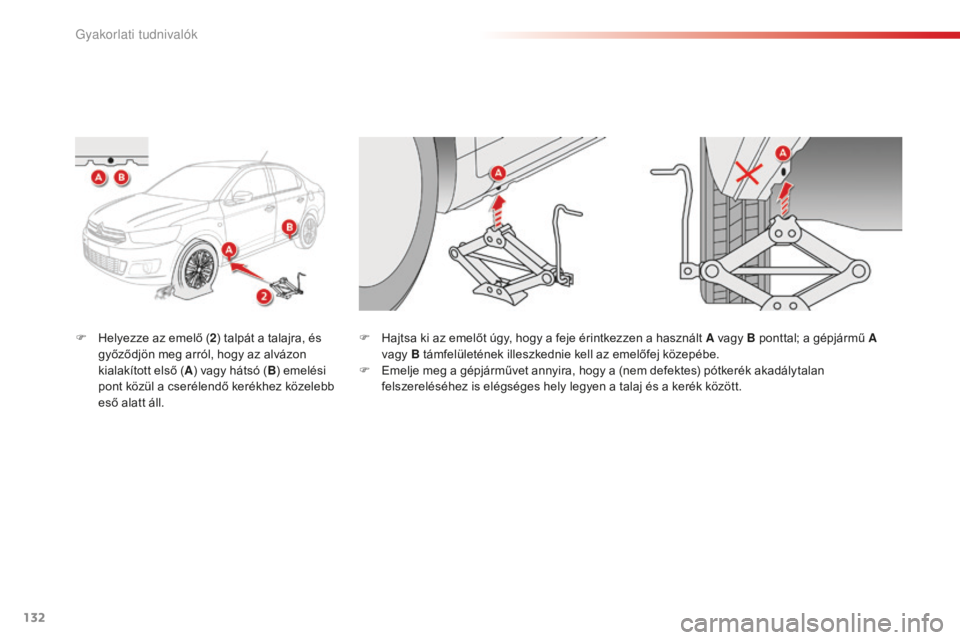 CITROEN C-ELYSÉE 2016  Kezelési útmutató (in Hungarian) 132
F Helyezze az emelő (2) talpát a talajra, és 
győződjön meg arról, hogy az alvázon 
kialakított első ( A) vagy hátsó ( B) emelési 
pont közül a cserélendő kerékhez közelebb 
es
