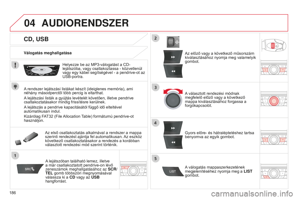 CITROEN C-ELYSÉE 2016 Kezelési útmutató (in Hungarian) 04
186
CD, USB
AUDIORENDSZER
Válogatás meghallgatásaHelyezze be az MP3-válogatást a CD-
lejátszóba, vagy csatlakoztassa - közvetlenül
vagy egy kábel segítségével - a pendrive-ot az
USB- CITROEN C-ELYSÉE 2016 Kezelési útmutató (in Hungarian) 04
186
CD, USB
AUDIORENDSZER
Válogatás meghallgatásaHelyezze be az MP3-válogatást a CD-
lejátszóba, vagy csatlakoztassa - közvetlenül
vagy egy kábel segítségével - a pendrive-ot az
USB-
