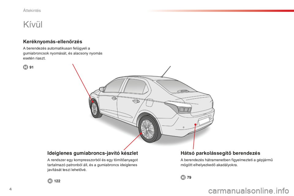 CITROEN C-ELYSÉE 2016  Kezelési útmutató (in Hungarian) 4
C-Elysee_hu_Chap00b_vue-ensemble_ed01-2014
91122 79
Keréknyomás-ellenőrzés
A berendezés automatikusan felügyeli a 
gumiabroncsok nyomását, és alacsony nyomás 
esetén riaszt.
Kívül
Ideig