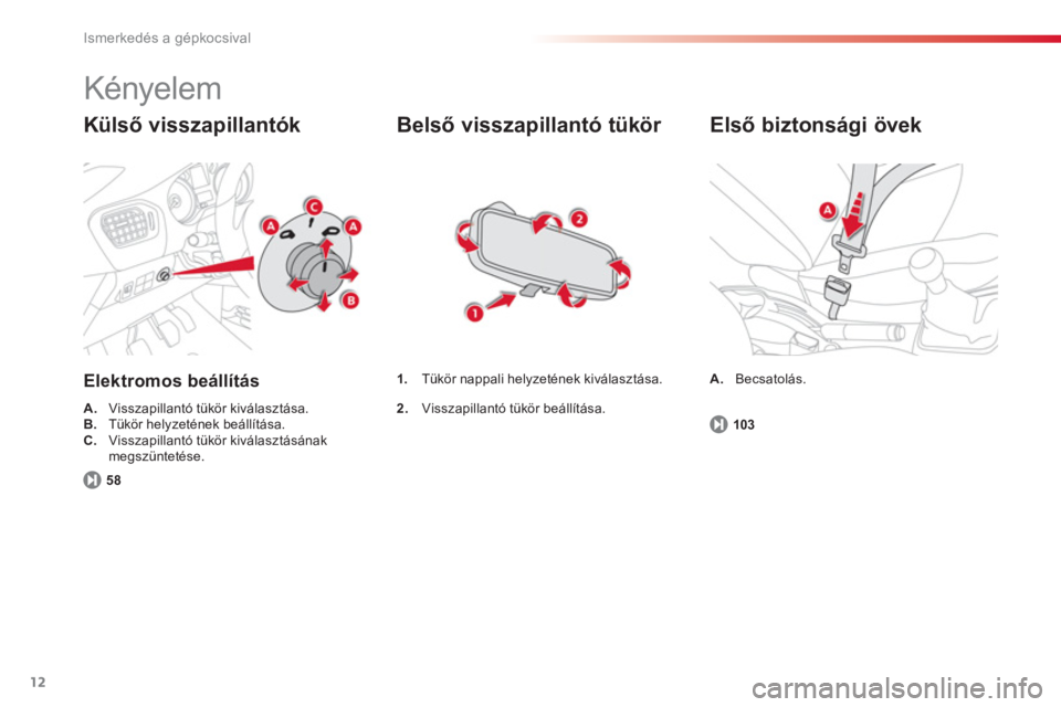 CITROEN C-ELYSÉE 2014  Kezelési útmutató (in Hungarian) 12
Ismerkedés a gépkocsival
  Kényelem 
Külső visszapillantók 
Elektromos beállítás
A. 
 Visszapillantó tükör kiválasztása. B.Tükör helyzetének beállítása.
C.Visszapillantó tükö