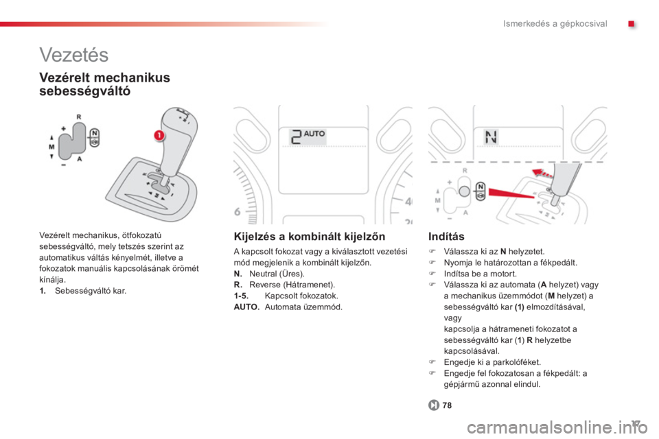 CITROEN C-ELYSÉE 2014  Kezelési útmutató (in Hungarian) .
17
Ismerkedés a gépkocsival
  Vezeté s  
 
 Vezérelt mechanikus 
sebessé
gváltó
   
Vezérelt mechanikus, ötfokozatúsebességváltó, mely tetszés szerint az
automatikus váltás kényelm�