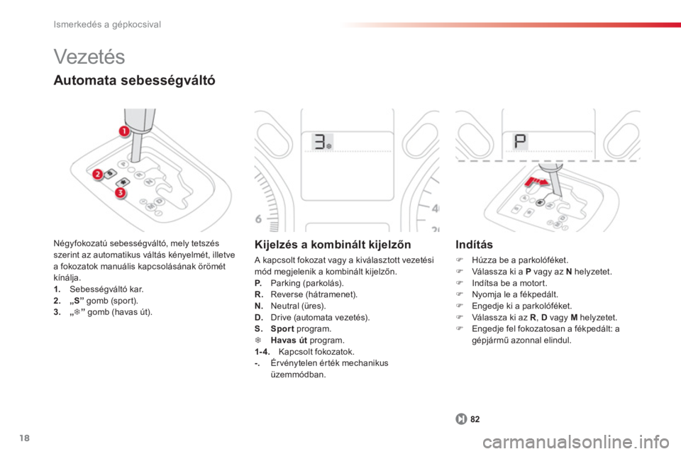 CITROEN C-ELYSÉE 2014  Kezelési útmutató (in Hungarian) 18
Ismerkedés a gépkocsival
82
  Vezeté s  
Automata sebességváltó
Négyfokozatú sebességváltó, mely tetszés szerint az automatikus váltás kényelmét, illetve a fokozatok manuális kapcs
