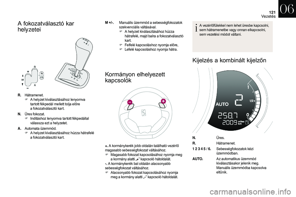 CITROEN DS3 CABRIO 2018  Kezelési útmutató (in Hungarian) 121
A fokozatválasztó kar 
helyzetei
R.Hátramenet.
F A h
elyzet kiválasztásához lenyomva 
tartott fékpedál mellett tolja előre 
a
  fokozatválasztó kart.
N. Üres fokozat.
F
 I

ndításhoz
